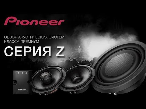 Обзор акустических систем Pioneer класса премиум. Серия Z (0+)