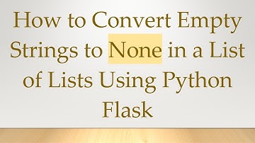 How to Convert Empty Strings to None in a List of Lists Using Python Flask
