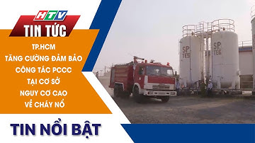 TP.HCM TĂNG CƯỜNG ĐẢM BẢO CÔNG TÁC PCCC TẠI CƠ SỞ NGUY CƠ CAO VỀ CHÁY NỔ | HTV Tin Tức