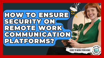 How To Ensure Security On Remote Work Communication Platforms? - Guide To Work From Home