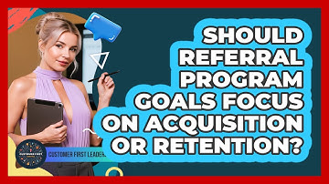Should Referral Program Goals Focus on Acquisition or Retention?