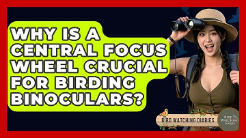 Why Is A Central Focus Wheel Crucial For Birding Binoculars? - Bird Watching Diaries