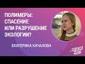 Екатерина Качалова «Полимеры: спасение или разрушение экологии?»