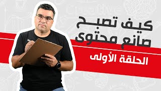 كيف تصبح صانع محتوى – الحلقة الأولى