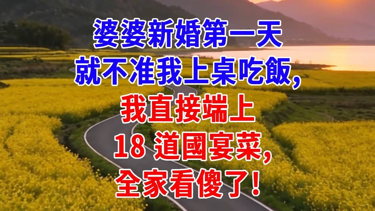 婆婆新婚第一天就不准我上桌吃飯，我直接端上 18 道國宴菜，全家看傻了！