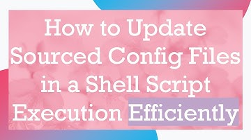 How to Update Sourced Config Files in a Shell Script Execution Efficiently