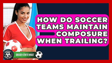 How Do Soccer Teams Maintain Composure When Trailing? - Soccer Stats Vault