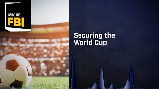 Inside The Fbi Podcast: Securing The World Cup