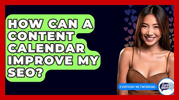 How Can A Content Calendar Improve My SEO? - Everyday-Networking