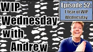 WIP Wednesday with Andrew - Episode 52: 1 Year of WIP Wednesday!