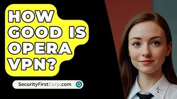 How Good Is Opera VPN? - SecurityFirstCorp.com