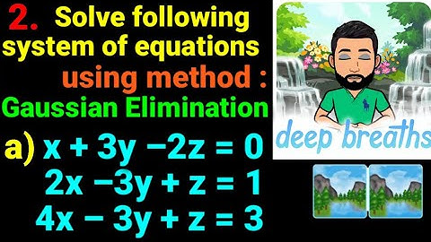 2.a) x+3y–2z=0, 2x–3y+z=1, 4x–3y+z =3 Solve following system of equations using Gaussian elimination