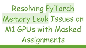 Resolving PyTorch Memory Leak Issues on M1 GPUs with Masked Assignments