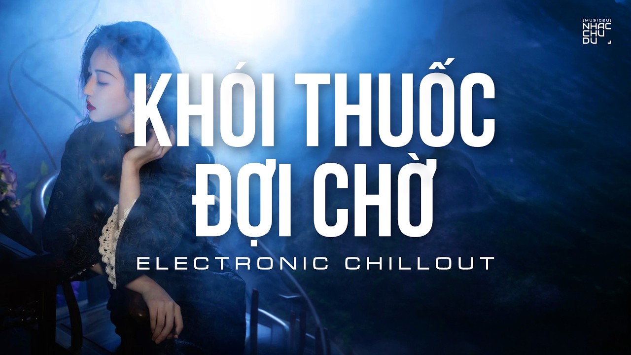 Khói Thuốc Đợi Chờ - Electronic Chillout | nhạc Hoa lời Việt 8x 9x | Nhạc Chu Du