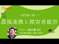 専門家に聞く【農福連携と障害者就労】 講師：吉田行郷先生（千葉大学園芸学部教授、元農水省、農学博士）