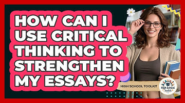 How Can I Use Critical Thinking To Strengthen My Essays? - High School Toolkit