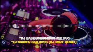 DJ BABIBUMBUMBUM || MIE PUQ ][ LU MAMPU GAK BOSS ( BY : DJ IMUT REMIX)