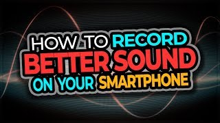 Record Better Sound With Your Smartphone