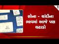 Gold Silver Price | સોના - ચાંદીના ભાવમાં આજે પણ ઘટાડો | Gold Price | Silver Price