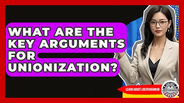 What Are The Key Arguments For Unionization? - Learn About Libertarianism