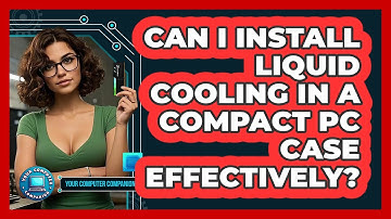 Can I Install Liquid Cooling In A Compact PC Case Effectively? - Your Computer Companion