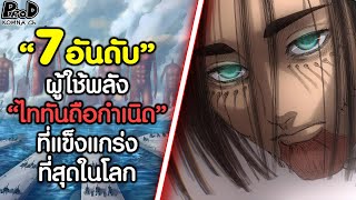 (สปอย)ผ่าพิภพไททัน - 7อันดับ ผู้ถือครองพลังไททันถือกำเนิด ใครแข็งแกร่งที่สุด? [KOMNA CHANNEL]