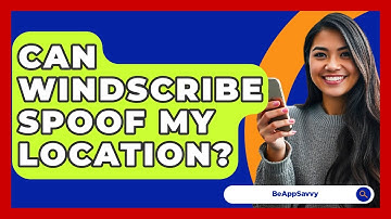 Can Windscribe Spoof My Location? - Be App Savvy