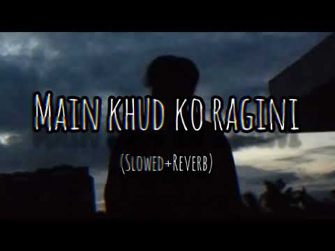 Main khud ko ragini, (slowed+reverb)