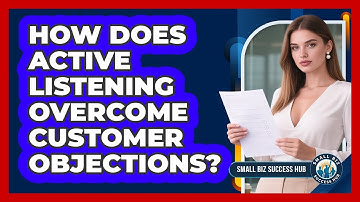 How Does Active Listening Overcome Customer Objections? - Small Biz Success Hub