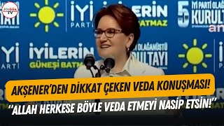 Akşener'den İYİ Parti Kurultayı'nda dikkat çeken 'veda' konuşması: 