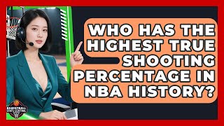 Who Has the Highest True Shooting Percentage in NBA History? | Basketball Stats Central News
