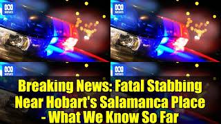 Breaking News: Fatal Stabbing Near Hobart's Salamanca Place - What We Know So Far