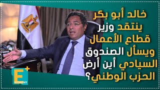 خالد أبو بكر ينتقد وزير قطاع الأعمال، ويسأل الصندوق السيادي أين أرض الحزب الوطني؟