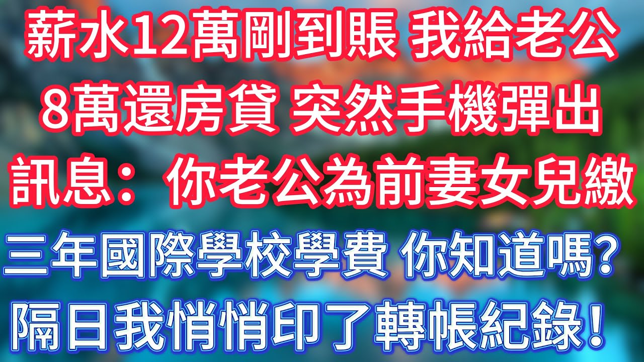 薪水12萬剛到賬，我給老公8萬還房貸，突然手機彈出訊息：你老公為前妻女兒繳三年國際學校學費，你知道嗎？隔日我悄悄印了轉帳紀錄！ #傾聽故事會 #情感故事 #老人频道 #老年健康 #為人處世 #老年生活