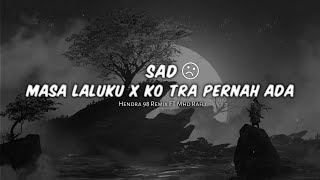 DJ SAD !!  MASA LALUKU X KO TRA PERNAH ADA ( Mhd Rafli Ft Hendra 98 Remix ) New Remix !!