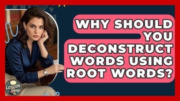 Why Should You Deconstruct Words Using Root Words? - Lexicon Lounge