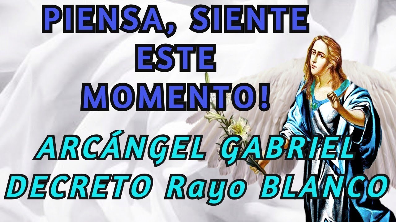 PIENSA Y SIENTE EN ESTE MOMENTO🤍 MENSAJE Y DECRETO RAYO BLANCO🤍Arcángel Gabriel🤍 YouTube PIENSA Y SIENTE EN ESTE MOMENTO🤍 MENSAJE Y DECRETO RAYO BLANCO🤍Arcángel Gabriel🤍 YouTube