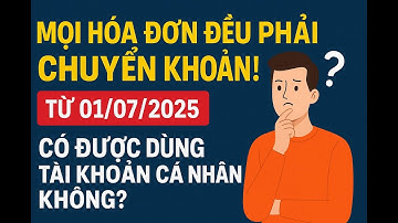 Từ 01/07/2025: Mọi Hóa Đơn Đều Phải Chuyển Khoản! Có Được Dùng Tài Khoản Cá Nhân Không?