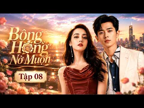 Phim Tình Cảm 2026 | Bông Hồng Nở Muộn - Tập 08 | Siêu Phẩm Phim Bộ Tình Cảm Trung Quốc Mới Nhất