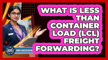 What Is Less Than Container Load (LCL) Freight Forwarding? - Smart Logistics Network