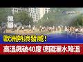 歐洲熱浪發威！高溫飆破40度 德國灑水降溫