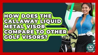 How Does The Callaway Liquid Metal Visor Compare To Other Golf Visors? - Your Golf Gear Insider