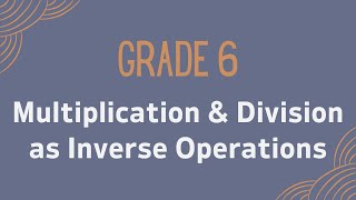 Grade 6: Multiplication & Division as Inverse Operations