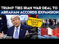 Trump Latest News | “They Owe Us”: Trump Ties Iran Deal To Gulf Nations Joining Abraham Accords