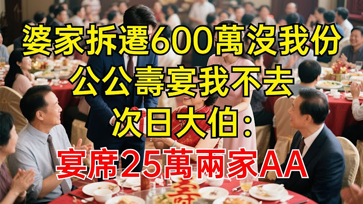 婆家拆遷600萬沒我份，公公壽宴我不去，次日大伯：宴席25萬兩家AA！#情感故事 #故事分享 #有聲書 #家庭倫理#爽文故事