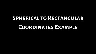 Spherical to Rectangular Coordinates Example