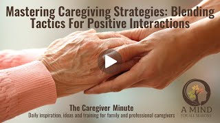 Mastering Caregiving Strategies: Blending Tactics for Positive Interactions
