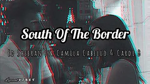 Ed Sheeran - South Of The Border (feat. Camila Cabello and Cardi B) (Lyrics🎶)