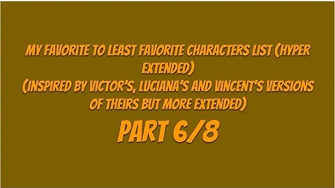 My Favorite To Least Favorite Characters List (Hyper Extended) (Part 6/8)