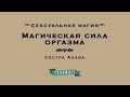 Магическая сила оргазма.Курс Сексуальная магия.Сестра Ахава. Лекция № 6.DEMO